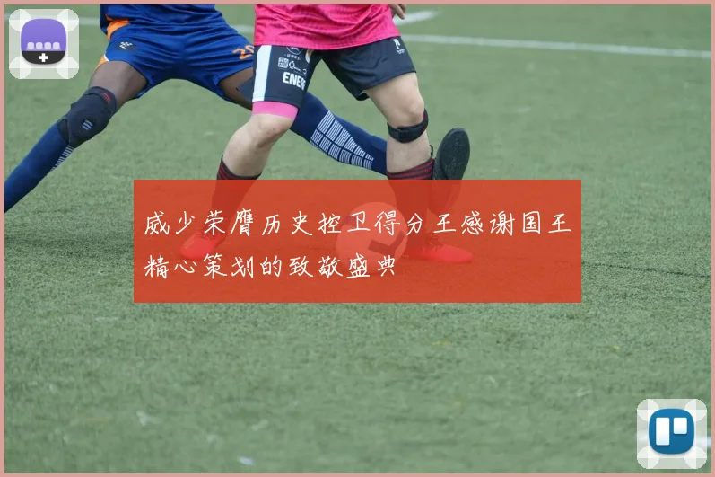 威少荣膺历史控卫得分王感谢国王精心策划的致敬盛典