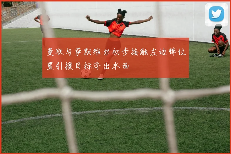 曼联与萨默维尔初步接触左边锋位置引援目标浮出水面