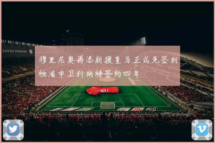 穆里尼奥再添新援皇马正式免签利物浦中卫科纳特签约四年