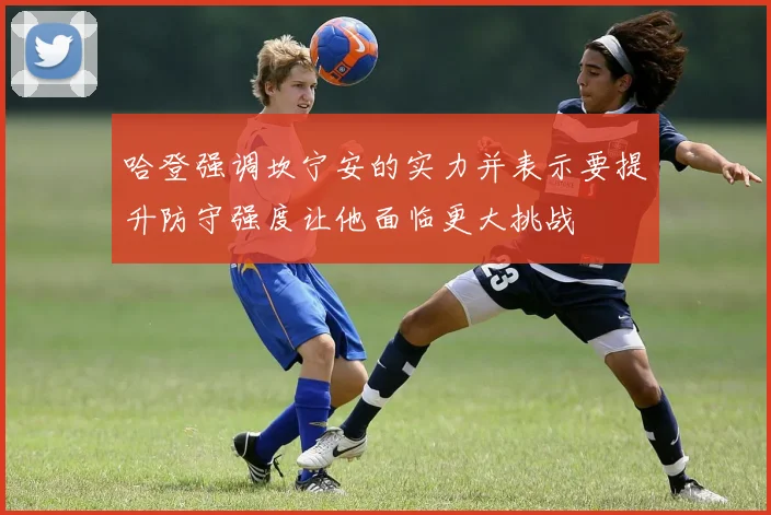 哈登强调坎宁安的实力并表示要提升防守强度让他面临更大挑战