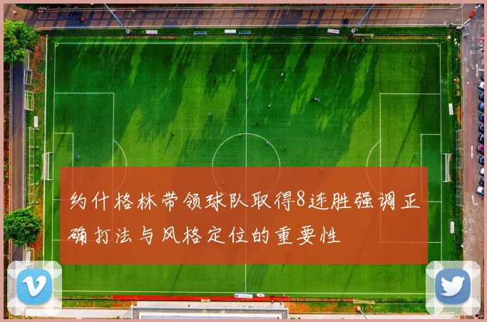约什格林带领球队取得8连胜强调正确打法与风格定位的重要性