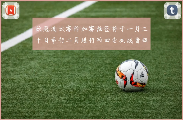 欧冠淘汰赛附加赛抽签将于一月三十日举行二月进行两回合决战晋级十六强
