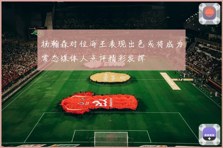 杨瀚森对位海王表现出色或将成为常态媒体人点评精彩发挥