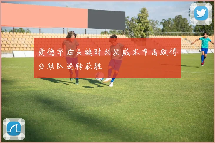 爱德华兹关键时刻发威末节高效得分助队逆转获胜